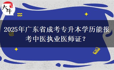 2025年廣東省成考專升本學(xué)歷能報考中醫(yī)執(zhí)業(yè)醫(yī)師證？