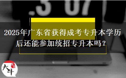 2025年廣東省獲得成考專升本學(xué)歷后還能參加統(tǒng)招專升本嗎？