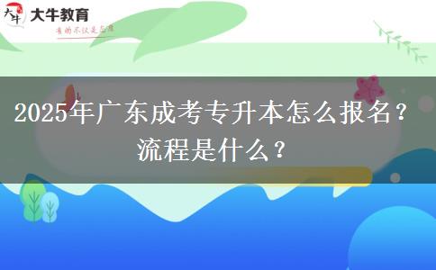 2025年廣東成考專(zhuān)升本怎么報(bào)名？流程是什么？