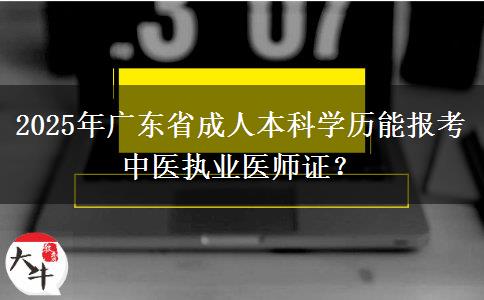 2025年廣東省成人本科學(xué)歷能報考中醫(yī)執(zhí)業(yè)醫(yī)師證？