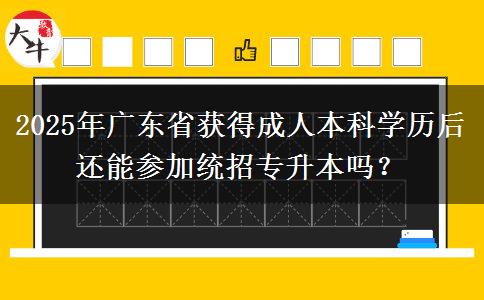 2025年廣東省獲得成人本科學(xué)歷后還能參加統(tǒng)招專升本嗎？