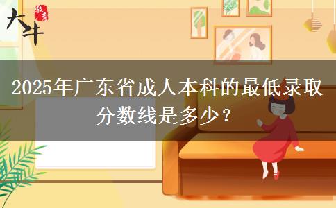 2025年廣東省成人本科的最低錄取分?jǐn)?shù)線是多少？