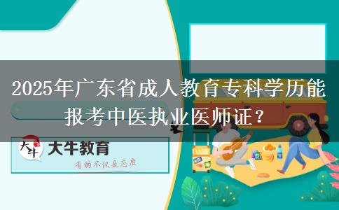 2025年廣東省成人教育專科學(xué)歷能報考中醫(yī)執(zhí)業(yè)醫(yī)師證？