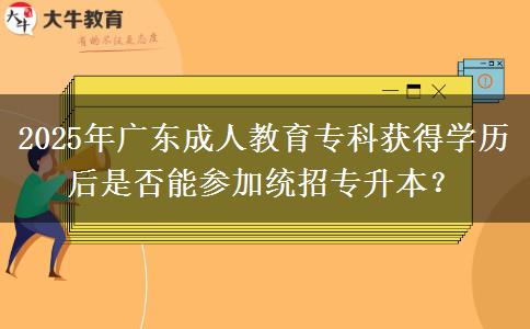 2025年廣東成人教育專科獲得學歷后是否能參加統(tǒng)招專升本？