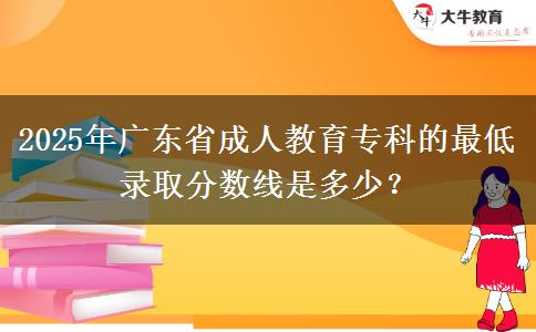 2025年廣東省成人教育?？频淖畹弯浫》?jǐn)?shù)線是多少？