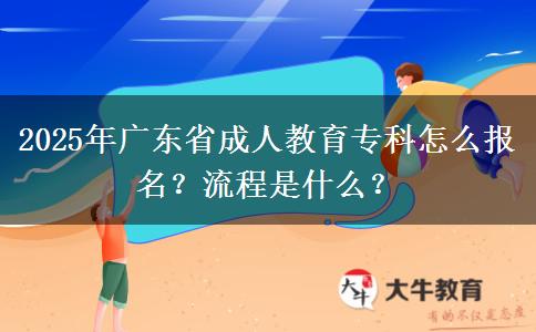 2025年廣東省成人教育?？圃趺磮竺?？流程是什么？