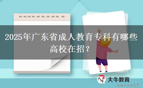 2025年廣東省成人教育專(zhuān)科有哪些高校在招？