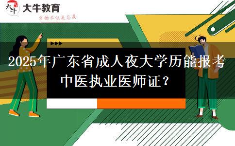 2025年廣東省成人夜大學(xué)歷能報考中醫(yī)執(zhí)業(yè)醫(yī)師證？