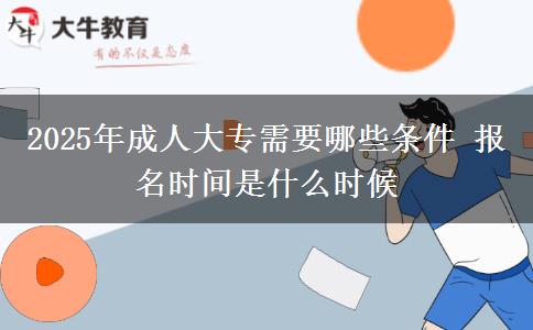 2025年成人大專需要哪些條件 報名時間是什么時候