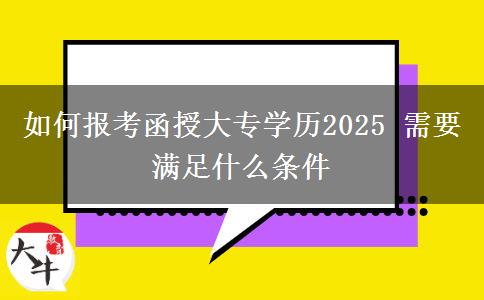 如何報考函授大專學歷2025 需要滿足什么條件