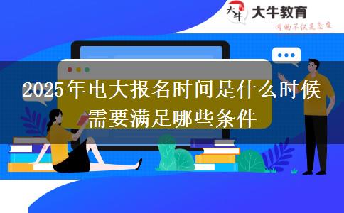 2025年電大報名時間是什么時候 需要滿足哪些條件