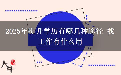 2025年提升學(xué)歷有哪幾種途徑 找工作有什么用