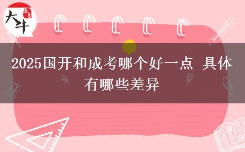 2025國(guó)開和成考哪個(gè)好一點(diǎn) 具體有哪些差異