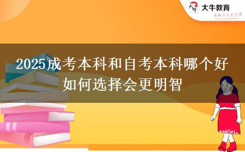 2025成考本科和自考本科哪個(gè)好 如何選擇會(huì)更明智