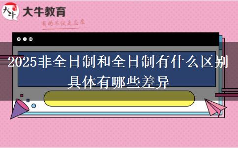 2025非全日制和全日制有什么區(qū)別 具體有哪些差異