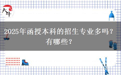 2025年函授本科的招生專業(yè)多嗎？有哪些？