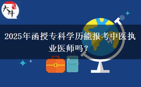 2025年函授?？茖W歷能報考中醫(yī)執(zhí)業(yè)醫(yī)師嗎？