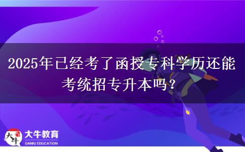 2025年已經(jīng)考了函授專科學(xué)歷還能考統(tǒng)招專升本嗎？