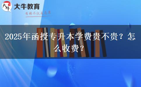 2025年函授專升本學(xué)費(fèi)貴不貴？怎么收費(fèi)？