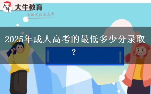 2025年成人高考的最低多少分錄取？