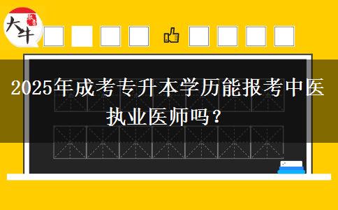 2025年成考專升本學(xué)歷能報(bào)考中醫(yī)執(zhí)業(yè)醫(yī)師嗎？