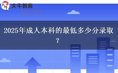 2025年成人本科的最低多少分錄取？