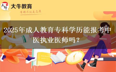 2025年成人教育?？茖W(xué)歷能報(bào)考中醫(yī)執(zhí)業(yè)醫(yī)師嗎？