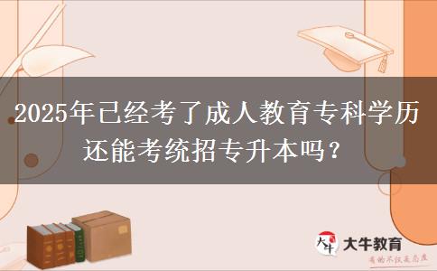 2025年已經(jīng)考了成人教育?？茖W(xué)歷還能考統(tǒng)招專升本嗎？