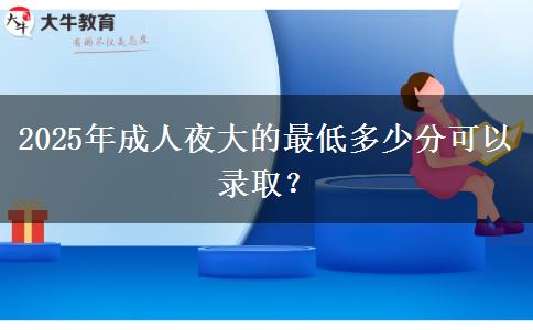 2025年成人夜大的最低多少分可以錄??？