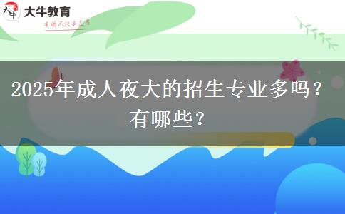 2025年成人夜大的招生專業(yè)多嗎？有哪些？