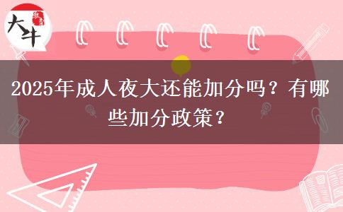 2025年成人夜大還能加分嗎？有哪些加分政策？