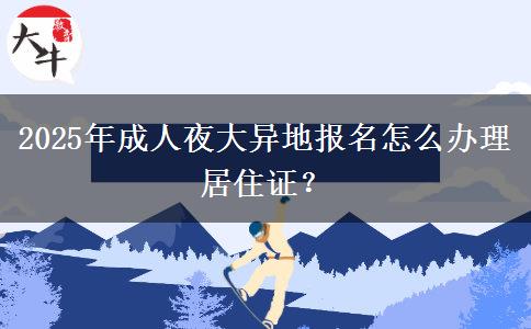 2025年成人夜大異地報(bào)名怎么辦理居住證？