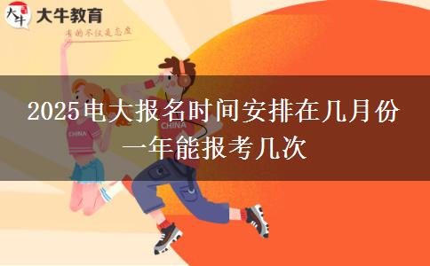 2025電大報名時間安排在幾月份 一年能報考幾次