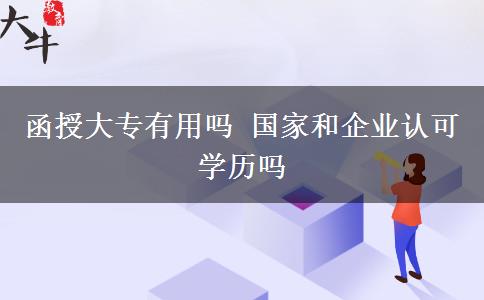 函授大專有用嗎 國家和企業(yè)認(rèn)可學(xué)歷嗎