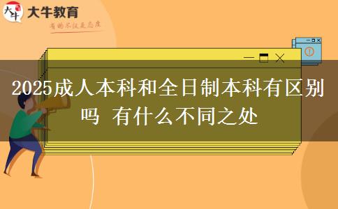 2025成人本科和全日制本科有區(qū)別嗎 有什么不同之