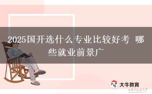 2025國開選什么專業(yè)比較好考 哪些就業(yè)前景廣