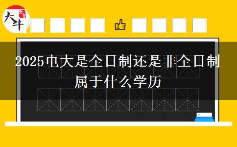 2025電大是全日制還是非全日制 屬于什么學(xué)歷