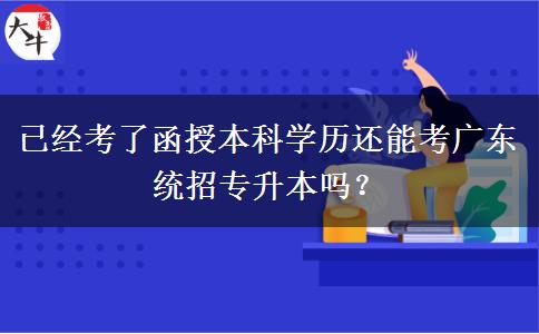 已經(jīng)考了函授本科學(xué)歷還能考廣東統(tǒng)招專升本嗎？