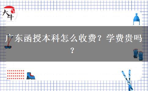 廣東函授本科怎么收費(fèi)？學(xué)費(fèi)貴嗎？