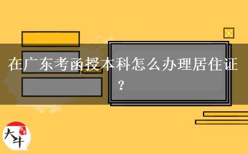 在廣東考函授本科怎么辦理居住證？