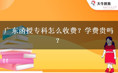 廣東函授?？圃趺词召M(fèi)？學(xué)費(fèi)貴嗎？