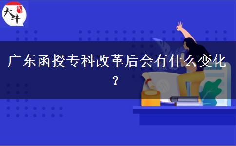 廣東函授?？聘母锖髸惺裁醋兓?？