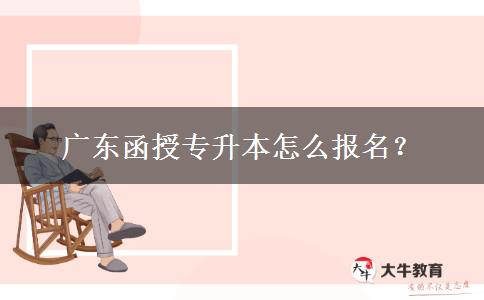 廣東函授專(zhuān)升本怎么報(bào)名？