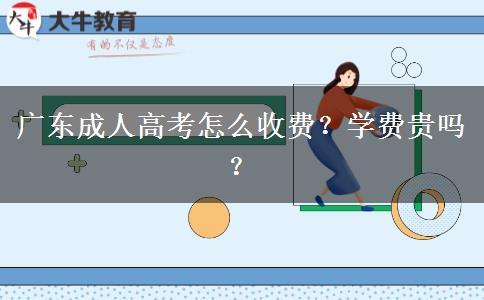 廣東成人高考怎么收費(fèi)？學(xué)費(fèi)貴嗎？