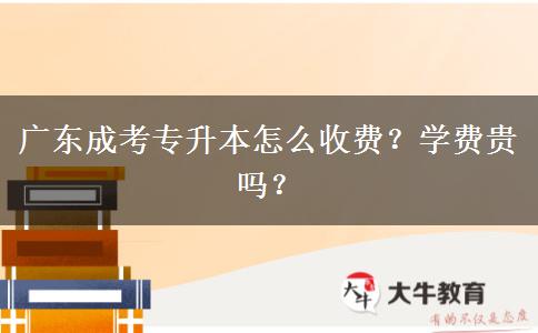 廣東成考專升本怎么收費(fèi)？學(xué)費(fèi)貴嗎？