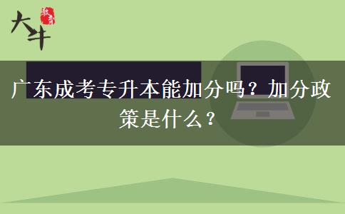 廣東成考專升本能加分嗎？加分政策是什么？