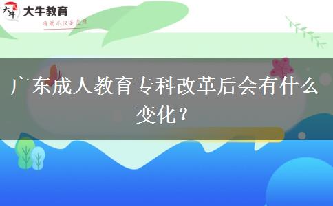 廣東成人教育?？聘母锖髸惺裁醋兓?？