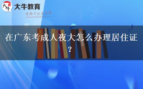 在廣東考成人夜大怎么辦理居住證？