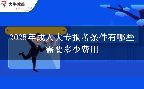 2025年成人大專報(bào)考條件有哪些 需要多少費(fèi)用