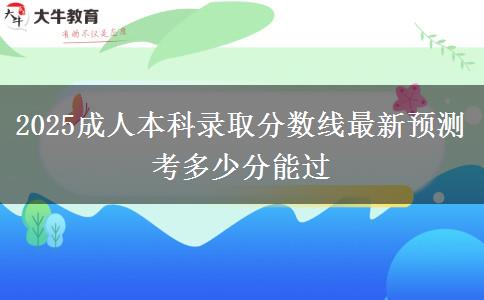 2025成人本科錄取分?jǐn)?shù)線最新預(yù)測(cè) 考多少分能過